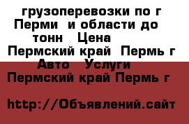 грузоперевозки по г.Перми  и области до 2 тонн › Цена ­ 350 - Пермский край, Пермь г. Авто » Услуги   . Пермский край,Пермь г.